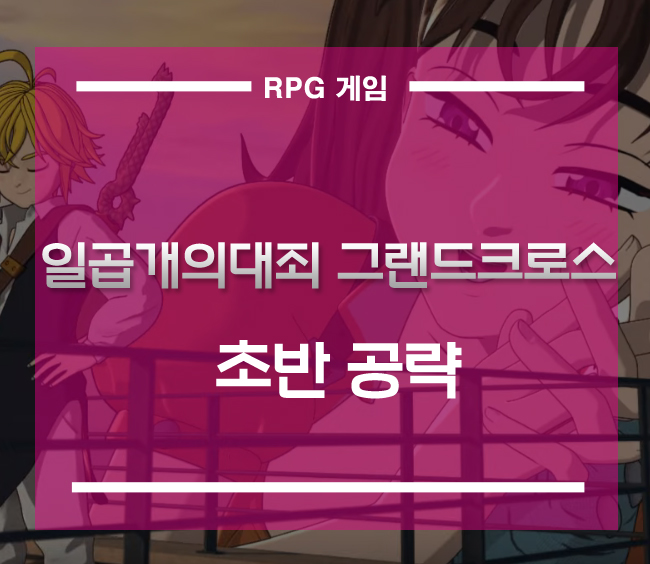  모바일대작 RPG 일곱개의대죄 그랜드크로스][SSR뽑기 초반 공략