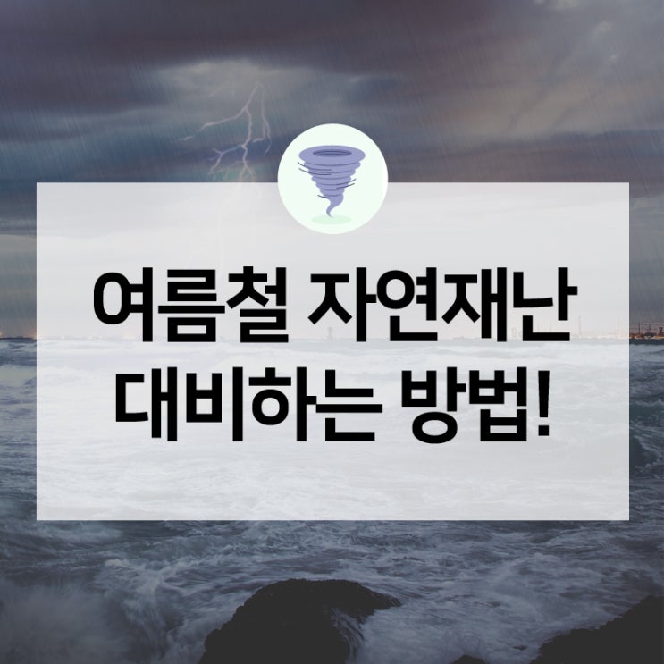  태풍, 집중호우 주의! 여름철 자연재난 국민행동요령 알아봅시다!