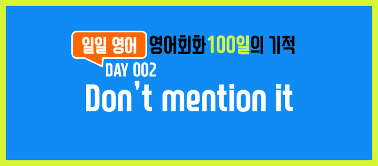  [일일영어] 영어회화 100일의 기적 Day 002. Don't mention it - 별말을 다해