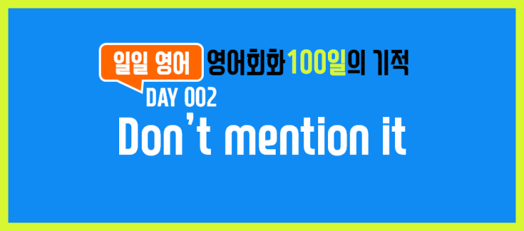 [일일영어] 영어회화 100일의 기적 Day 002. Don't mention it - 별말을 다해