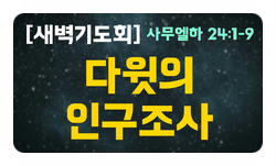  [새벽기도회 말씀] 사무엘하 24:1-9 "다윗의 인구조사"
