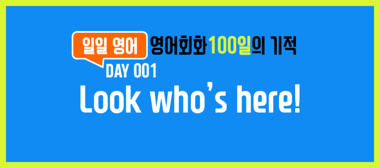 [일일영어] 영어회화 100일의 기적 Day 001. Look who's here! - 이게 누구야!