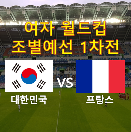 여자 월드컵 조별예선 1차전 한국(대한민국) vs 프랑스 프리뷰