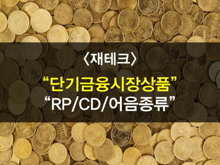  환매조건부채권(RP),양도성예금증서(CD),표지어음,발행어음,기업어음(CP)에 관하여, 개념,비교 (단기금융시장에 관하여)