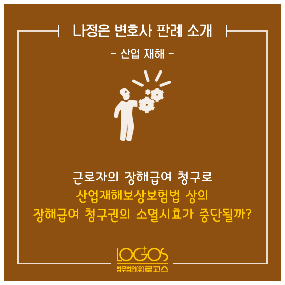  산업재해 | 산재보험법에서 3년으로 규정하는 장해급여청구권의 소멸시효가 근로자의 급여 청구로 중단될까?
