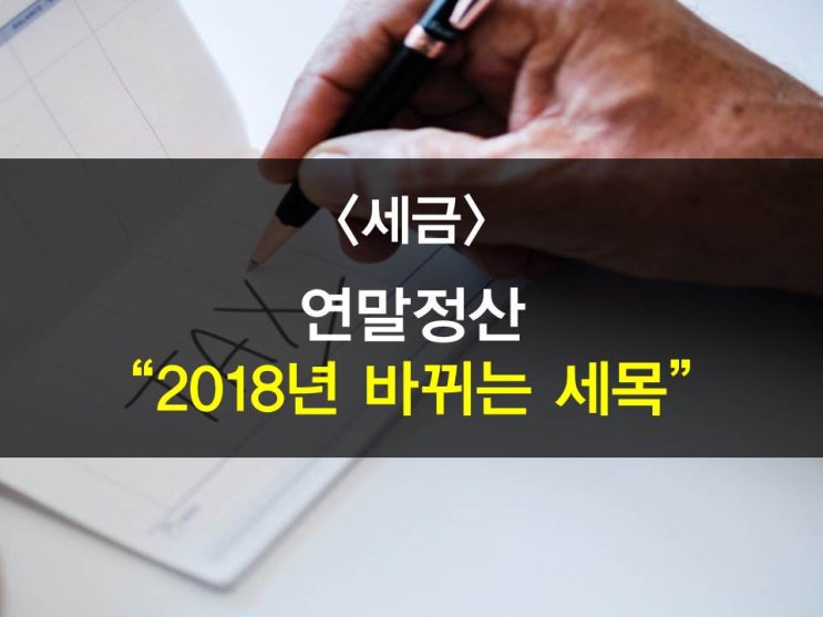 2018년 달라지는 연말정산 Check하기(중소기업청년소득세감면,자녀세액공제폐지, 월세세액공제율확대, 엔젤투자금액확대 등)