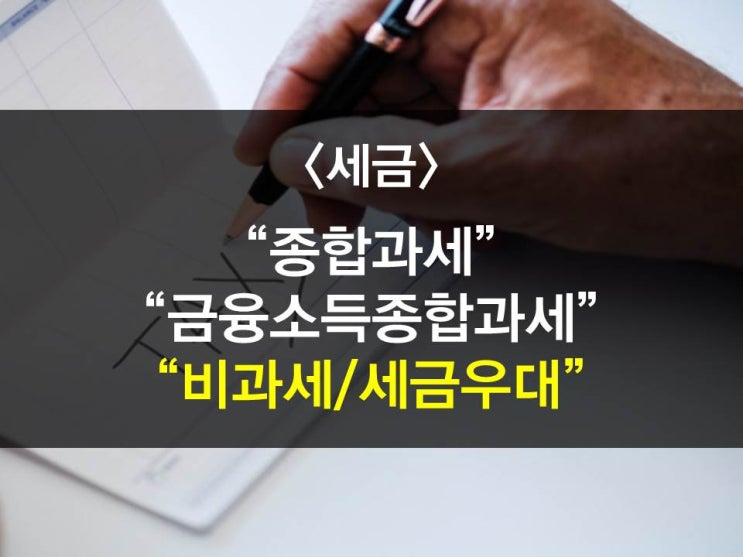 종합과세 그리고 금융소득종합과세, 비과세,세금우대에 관하여