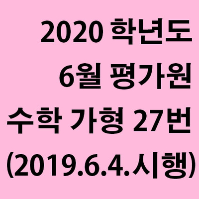  2020학년도 6월 평가원 수학 가형 27번 풀이 (2019년 6월 4일 시행)