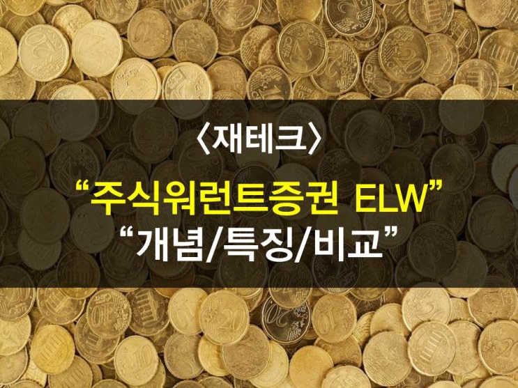  ELW(주식워런트증권)에 대하여, 개념,거래,특징,가격, 주식과ELW비교