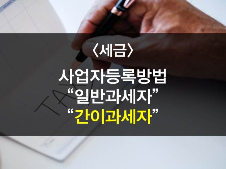  일반과세자 VS 간이과세자 어떤 것이 유리한가?(일반과세/간이과세개념, 신고/납부방법, 사업자등록방법)