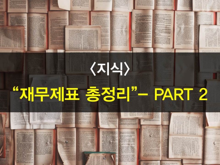  "재무제표 제대로 보는 법 PART2"ㅡ,비율분석,재무상태표보는법,손익계산서보는법,현금흐름표,자본변동표,연결재무제표,자산부채자본보는법,유동/비유동자산부채비율,매출액/당기순이익 등