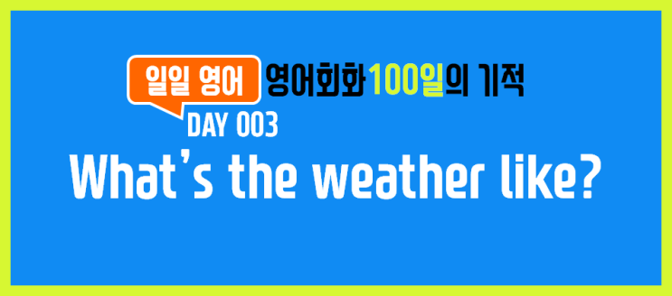  [일일영어] 영어회화 100일의 기적 Day 003. What's the weather like? -  날씨가 어떨것 같아?