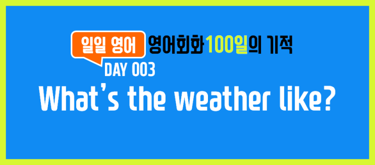 [일일영어] 영어회화 100일의 기적 Day 003. What's the weather like? -  날씨가 어떨것 같아?