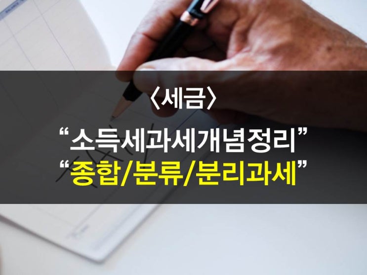  소득세과세체계 - 종합과세 VS 분류과세 VS 분리과세 (차이점알아보기)