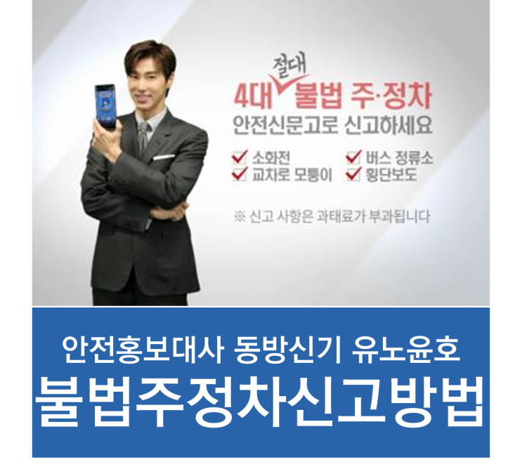  4대 불법주정차 신고 방법 : 4대 불법 주정차 안전홍보대사 유노윤호 : 안전신문고 앱(어플) 신고 방법