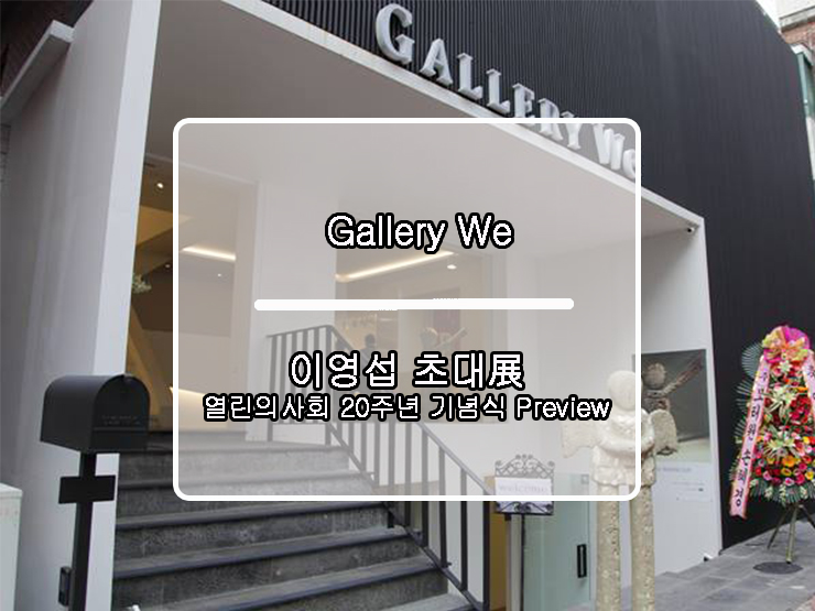  [Gallery We] 이영섭 이영섭 초대展 _ 열린의사회 20주년 기념식 Preview