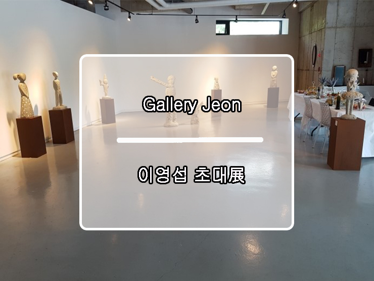 Gallery Jeon 이영섭 초대展 이모저모
