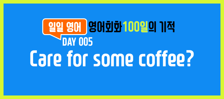 [일일영어] 영어회화 100일의 기적 Day 005. Care for some coffee? - 커피 한잔 할래?