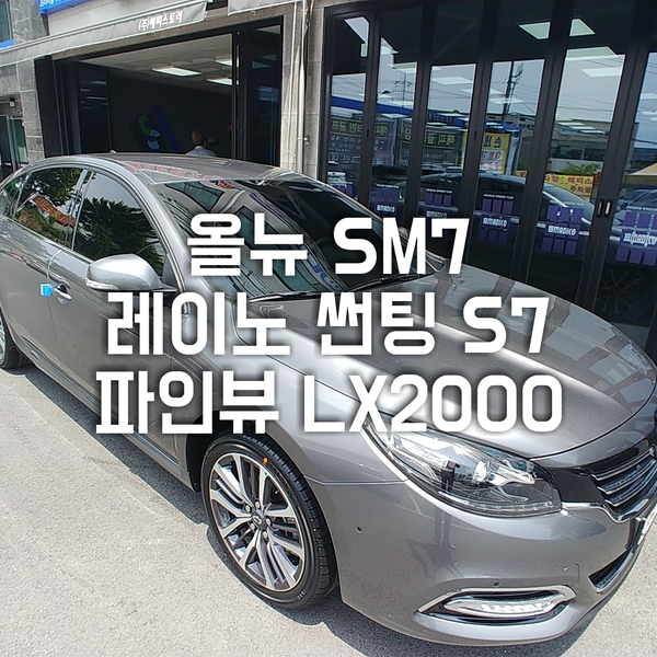 청주썬팅 " 올뉴 SM7 가성비쩌는 레이노S7 , 파인뷰 LX2000 "