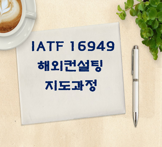  ISO 9001 : IATF 16949 해외 컨설팅 지도과정(베트남/중국/인도)