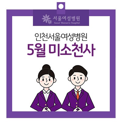 인천서울여성병원 5월의 미소천사를 소개합니다 !