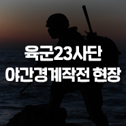  '긴장의 여름바다, 국민 안전에 밤낮 없다', 육군23사단 야간경계작전 현장