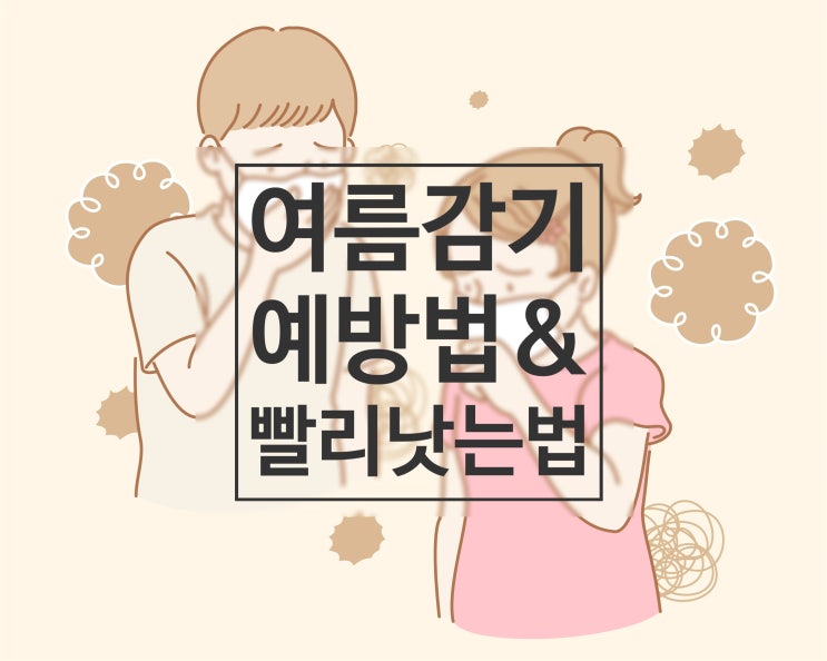  [건강] 여름감기 예방법 및 증상완화 방법