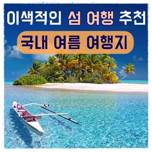  6월 가볼만한곳, 국내 여름 여행지 이색적인 섬 여행 추천!