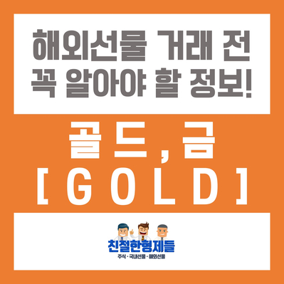 [친절한형제들] 해외선물 종목 - 골드(금,GOLD) 알아보기 [키움증권, 틱가치, 거래시간, 증거금]