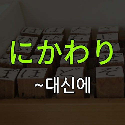 부천 일본어) にかわり 와 かわりに 비교 : 네이버 블로그