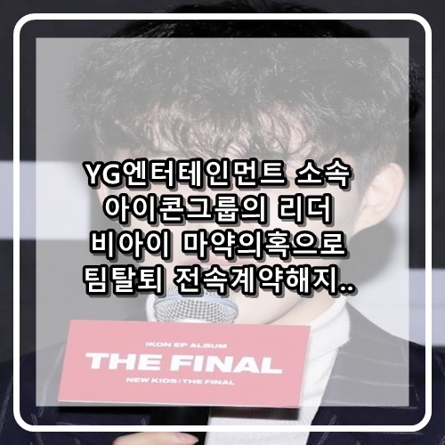  YG엔터테인먼트 소속 아이콘 그룹 리더 비아이 마약의혹 계약해지 팀탈퇴