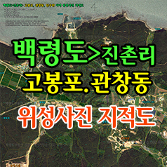  백령도>진촌리>고봉포+관창동+탄수탄 위성사진 지적도 / 항공사진,지적경계선,경계측량,토지정보,토지매매,연속지적도,구글,지도