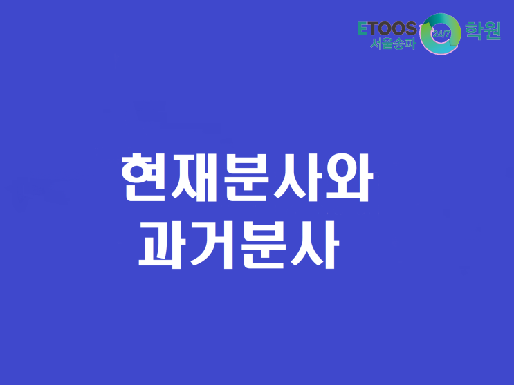  [이투스247송파/송파독학재수학원/송파반수/수능대비/영어문법] 현재분사와 과거분사