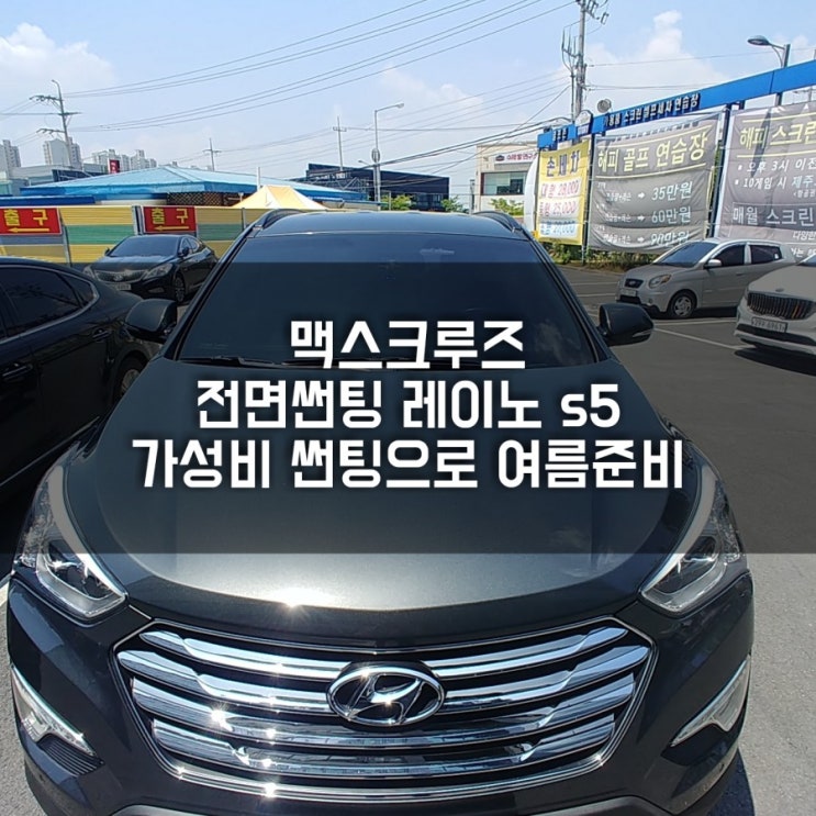  청주썬팅 " 맥스크루즈 무더운 여름 전면썬팅으로 준비  레이노 s5 "