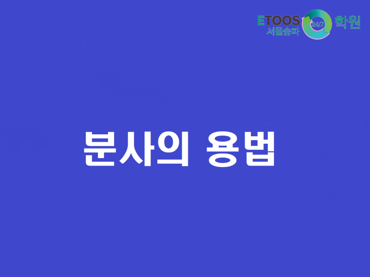  [이투스247송파/송파독학재수학원/송파반수/수능대비/영어문법] 분사의 용법