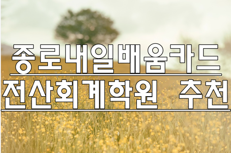  종로내일배움카드전산회계학원 추천