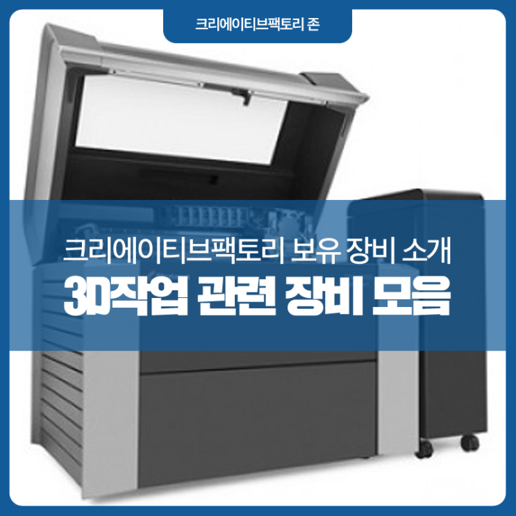  크리에이티브팩토리 3D작업 관련 장비소개 - 3D 복합 조형기, 고강도 컬러 3D 프린터, 정밀 3D 프린터(MJP)