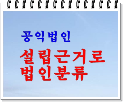  공익법인] 설립근거에 의한 법인분류