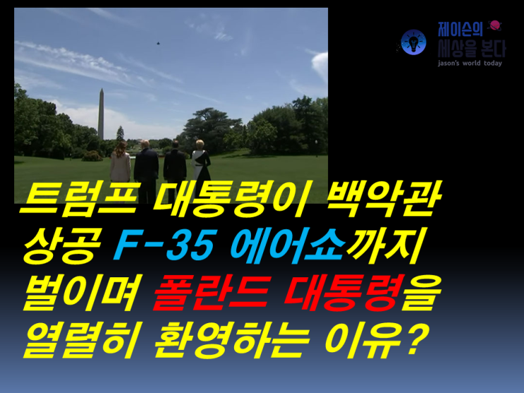 트럼프 대통령이 백악관 상공 F-35 에어쇼까지 벌이며 폴란드 대통령을 열렬히 환영하는 이유?