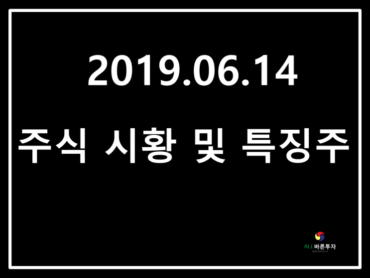 2019.06.14 주식시황 및 특징주