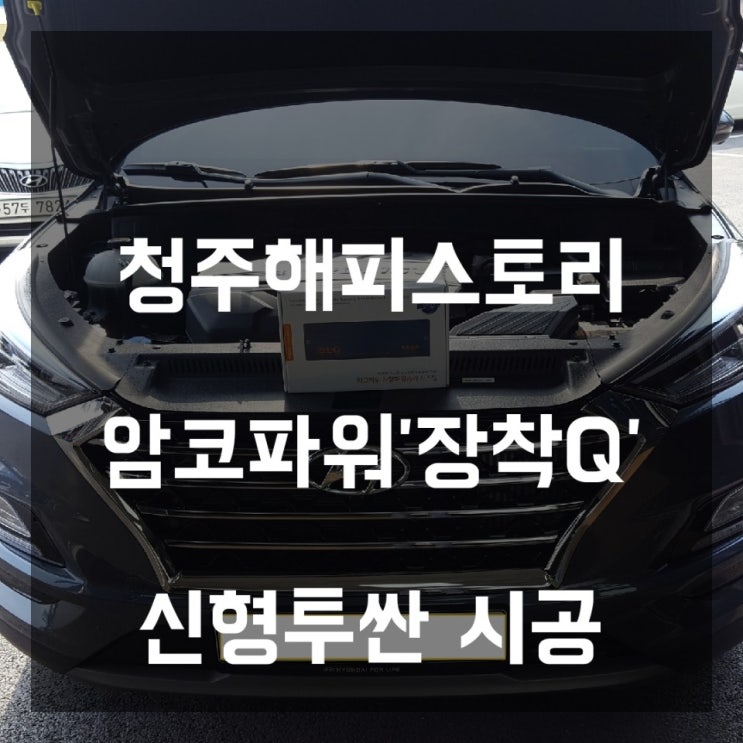  청주해피스토리/청주카스토리/신형 투싼 암코파워 '장착Q' 장착