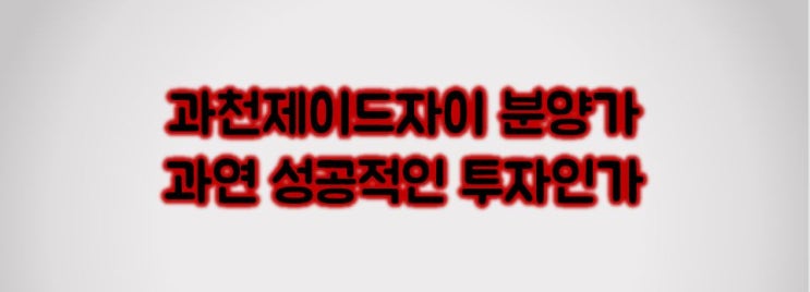  과천제이드자이 분양가와 투자 그리고 전망