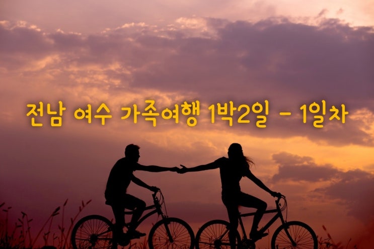  [여수 추천] 전남 여수 가족여행 1박2일 - 1일차
