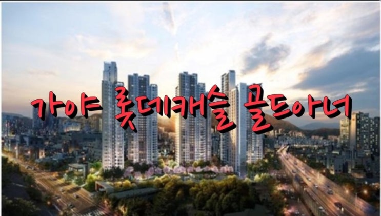  [롯데캐슯청약정보]   롯데건설"가야롯데캐슬골드아너"    6월 말 분양