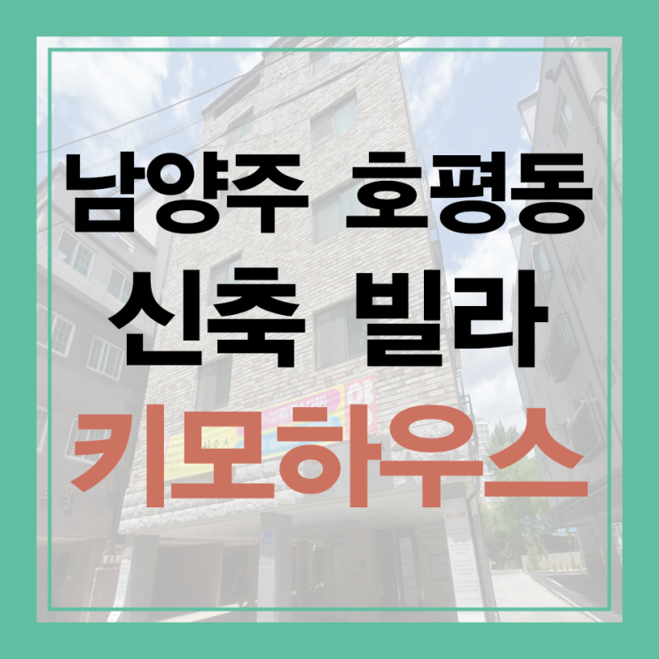  호평동 신축빌라! 키모하우스