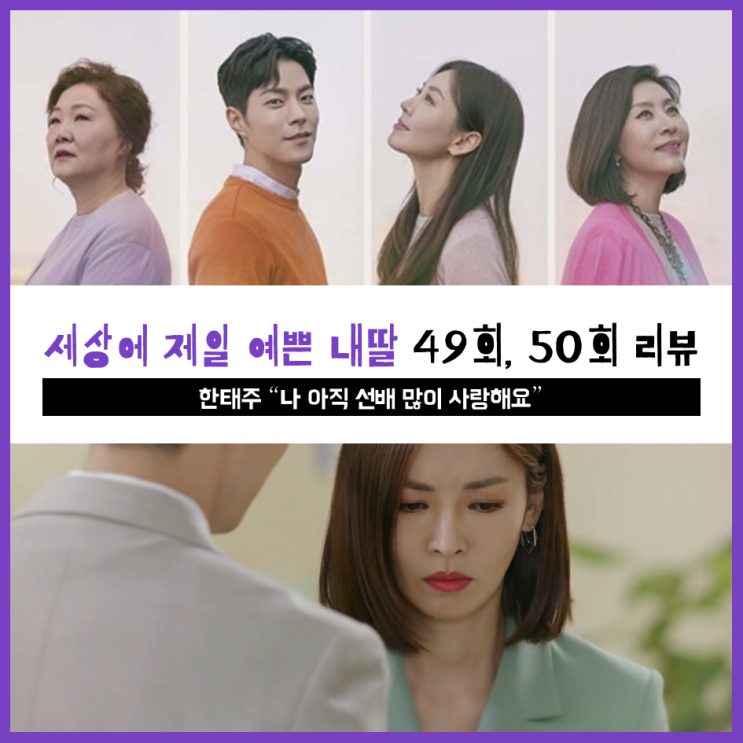  [ 세상에서 제일 예쁜 내딸 49회, 50회 리뷰 ] 한태주 "나 아직 선배 많이 사랑해요"