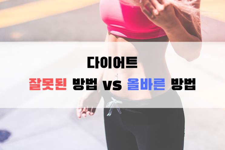 다이어트를 실패하는 이유 - 다이어트의 잘못된 방법 vs 올바른 방법