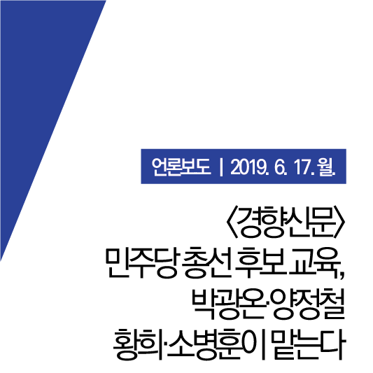 [경향신문] 민주당 총선 후보 교육, 박광온·양정철·황희·소병훈이 맡는다 (19.06.17.월)