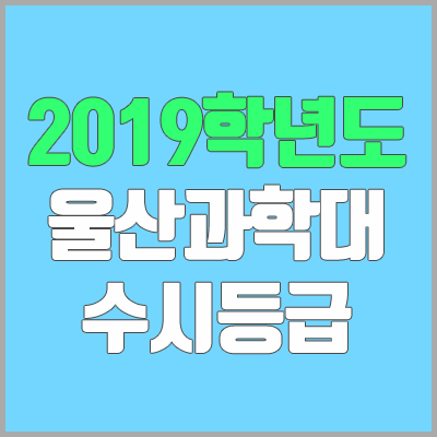 울산과학대학교 수시등급 (2019학년도, 경쟁률, 충원, 추합, 예비번호)