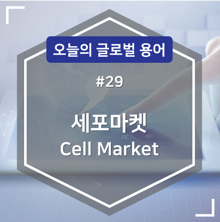 [글로벌용어#29]_세포마켓(CELL MARKET)/KMA한국능률협회/글로벌/용어정리/해외연수
